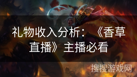 礼物收入分析:《香草直播》主播必看 礼物收入分析:《香草直播》主播必看