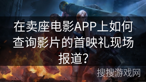 在卖座电影APP上如何查询影片的首映礼现场报道？