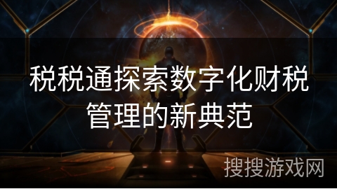 税税通探索数字化财税管理的新典范 税税通探索数字化财税管理的新典范