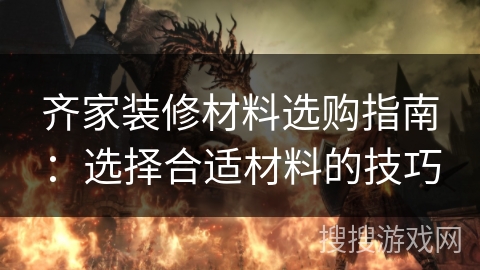 齐家装修材料选购指南:选择合适材料的技巧 齐家装修材料选购指南:选择合适材料的技巧