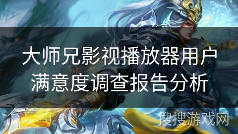 大师兄影视播放器用户满意度调查报告分析 大师兄影视播放器用户满意度调查报告分析