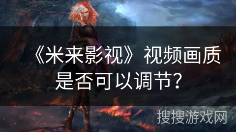《米来影视》视频画质是否可以调节? 《米来影视》视频画质是否可以调节?