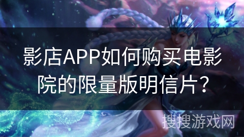 影店APP如何购买电影院的限量版明信片？
