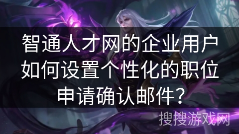 智通人才网的企业用户如何设置个性化的职位申请确认邮件？