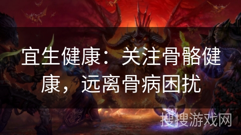 宜生健康:关注骨骼健康,远离骨病困扰 宜生健康:关注骨骼健康,远离骨病困扰
