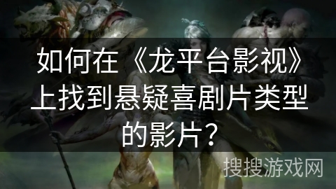 如何在《龙平台影视》上找到悬疑喜剧片类型的影片? 如何在《龙平台影视》上找到悬疑喜剧片类型的影片?