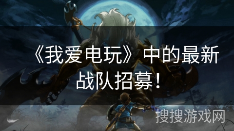 《我爱电玩》中的最新战队招募! 《我爱电玩》中的最新战队招募!
