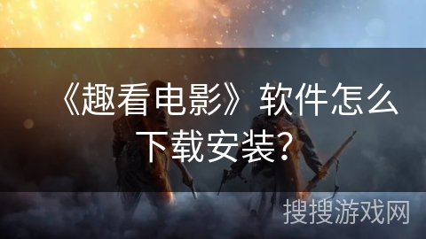 《趣看电影》软件怎么下载安装？