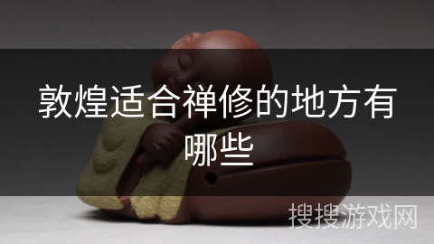 敦煌适合禅修的地方有哪些 敦煌适合禅修的地方有哪些