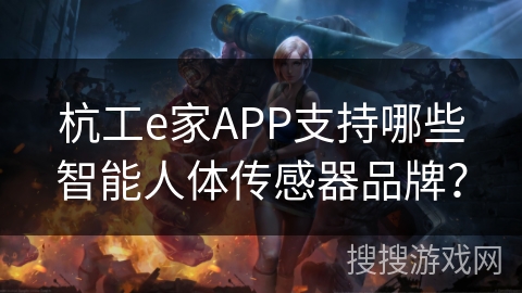 杭工e家APP支持哪些智能人体传感器品牌? 杭工e家APP支持哪些智能人体传感器品牌?