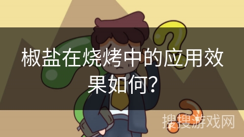 椒盐在烧烤中的应用效果如何？