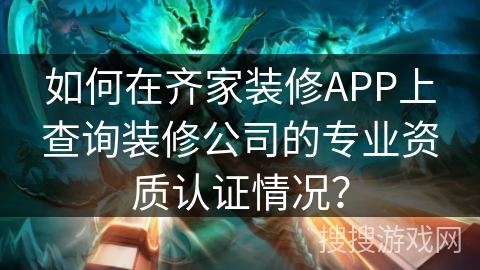 如何在齐家装修APP上查询装修公司的专业资质认证情况? 如何在齐家装修APP上查询装修公司的专业资质认证情况?