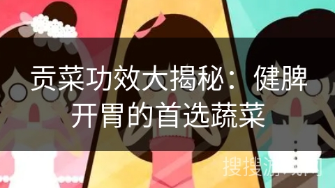 贡菜功效大揭秘：健脾开胃的首选蔬菜