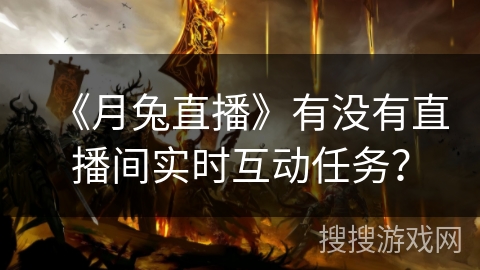 《月兔直播》有没有直播间实时互动任务? 《月兔直播》有没有直播间实时互动任务?