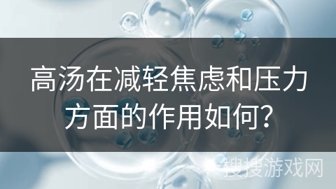 高汤在减轻焦虑和压力方面的作用如何?