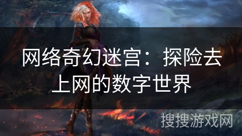 网络奇幻迷宫:探险去上网的数字世界 网络奇幻迷宫:探险去上网的数字世界