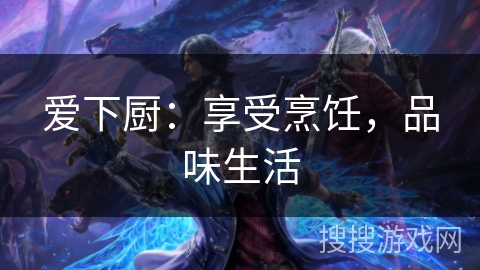 爱下厨:享受烹饪,品味生活 爱下厨:享受烹饪,品味生活
