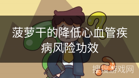 菠萝干的降低心血管疾病风险功效