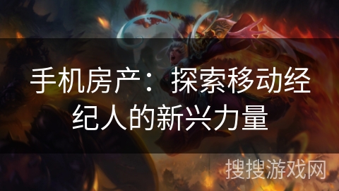 手机房产:探索移动经纪人的新兴力量 手机房产:探索移动经纪人的新兴力量