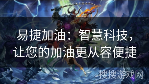 易捷加油:智慧科技,让您的加油更从容便捷 易捷加油:智慧科技,让您的加油更从容便捷