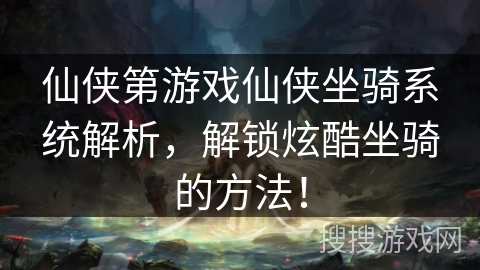 仙侠第游戏仙侠坐骑系统解析,解锁炫酷坐骑的方法! 仙侠第游戏仙侠坐骑系统解析,解锁炫酷坐骑的方法!