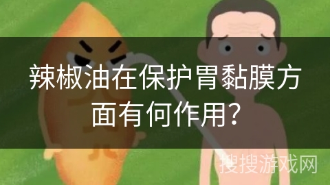辣椒油在保护胃黏膜方面有何作用?