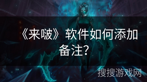 《来啵》软件如何添加备注？