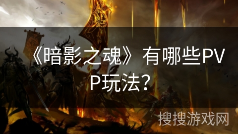 《暗影之魂》有哪些PVP玩法? 《暗影之魂》有哪些PVP玩法?