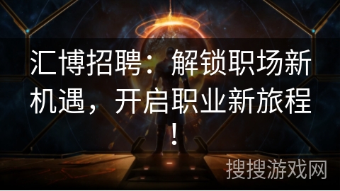 汇博招聘：解锁职场新机遇，开启职业新旅程！
