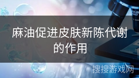 麻油促进皮肤新陈代谢的作用