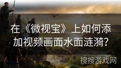 在《微视宝》上如何添加视频画面水面涟漪？