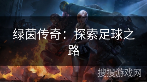 绿茵传奇:探索足球之路 绿茵传奇:探索足球之路