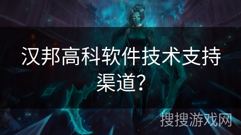 汉邦高科软件技术支持渠道？