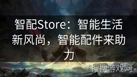 智配Store：智能生活新风尚，智能配件来助力