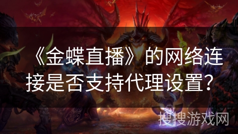 《金蝶直播》的网络连接是否支持代理设置？