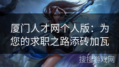厦门人才网个人版:为您的求职之路添砖加瓦 厦门人才网个人版:为您的求职之路添砖加瓦