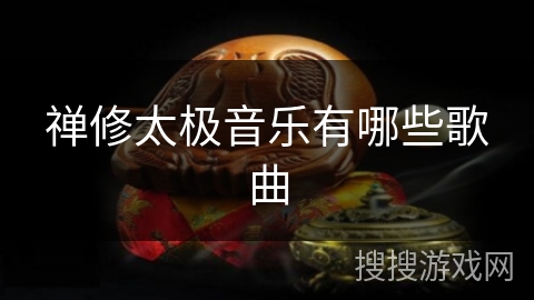 禅修太极音乐有哪些歌曲 禅修太极音乐有哪些歌曲