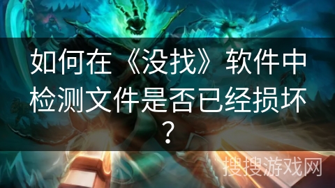 如何在《没找》软件中检测文件是否已经损坏? 如何在《没找》软件中检测文件是否已经损坏?