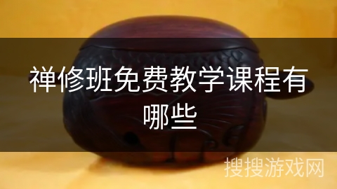禅修班免费教学课程有哪些 禅修班免费教学课程有哪些