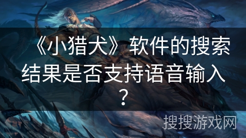 《小猎犬》软件的搜索结果是否支持语音输入？