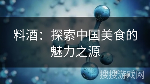 料酒：探索中国美食的魅力之源