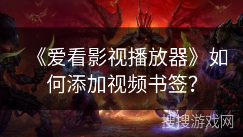《爱看影视播放器》如何添加视频书签? 《爱看影视播放器》如何添加视频书签?
