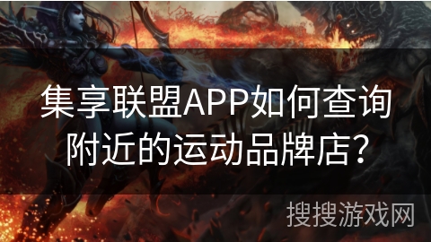 集享联盟APP如何查询附近的运动品牌店？