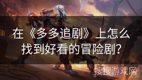 在《多多追剧》上怎么找到好看的冒险剧? 在《多多追剧》上怎么找到好看的冒险剧?