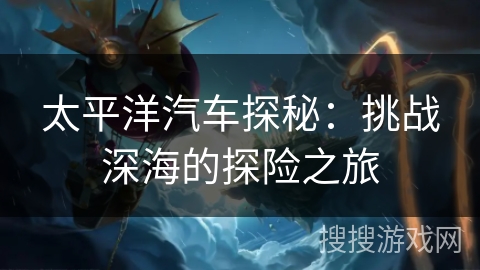太平洋汽车探秘：挑战深海的探险之旅