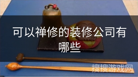 可以禅修的装修公司有哪些 可以禅修的装修公司有哪些