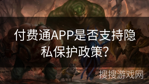 付费通APP是否支持隐私保护政策? 付费通APP是否支持隐私保护政策?