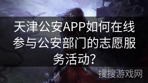 天津公安APP如何在线参与公安部门的志愿服务活动？