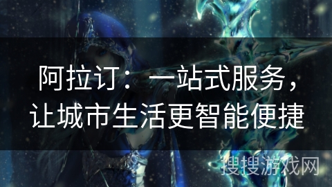 阿拉订:一站式服务,让城市生活更智能便捷 阿拉订:一站式服务,让城市生活更智能便捷
