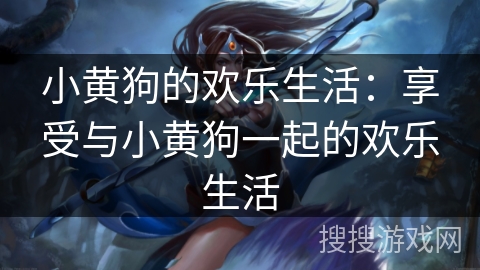 小黄狗的欢乐生活：享受与小黄狗一起的欢乐生活